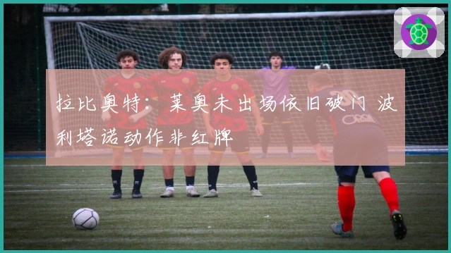 拉比奥特：莱奥未出场依旧破门 波利塔诺动作非红牌