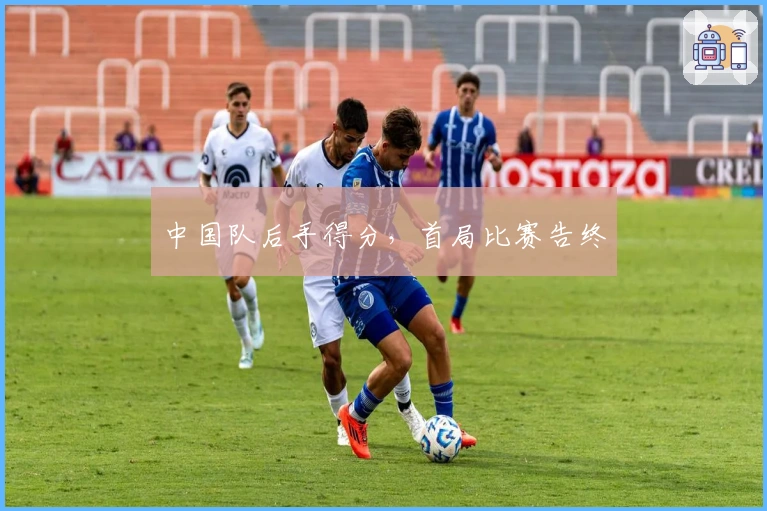 中国队后手得分，首局比赛告终