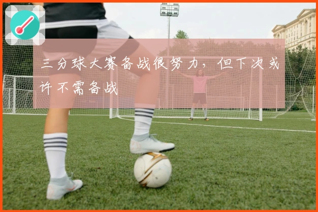 三分球大赛备战很努力，但下次或许不需备战