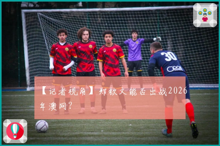 【记者视角】郑钦文能否出战2026年澳网？
