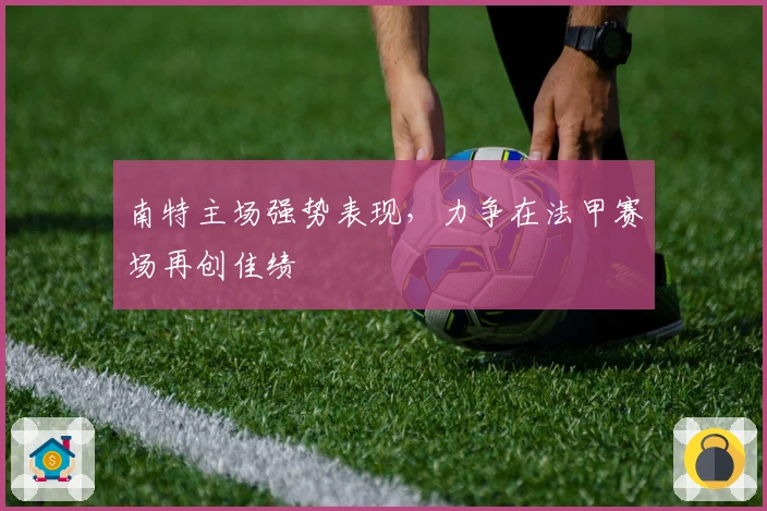 南特主场强势表现，力争在法甲赛场再创佳绩
