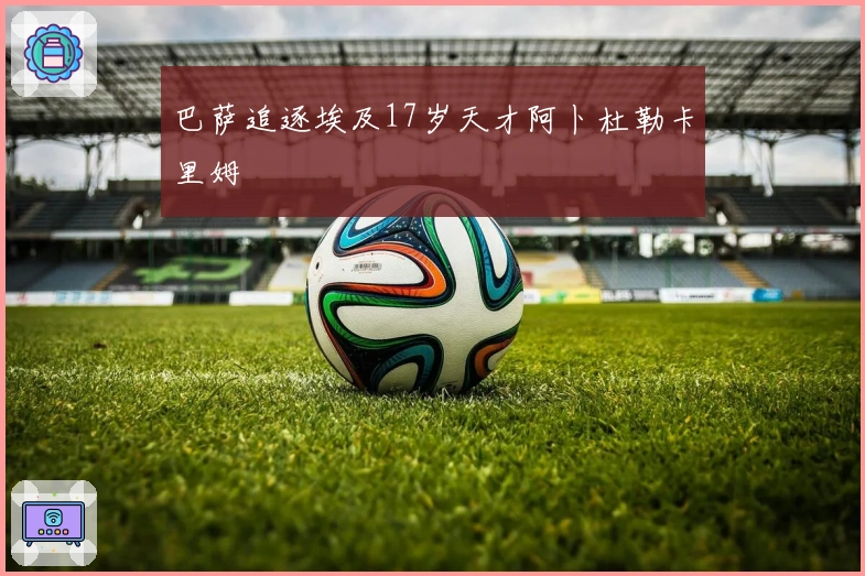 巴萨追逐埃及17岁天才阿卜杜勒卡里姆