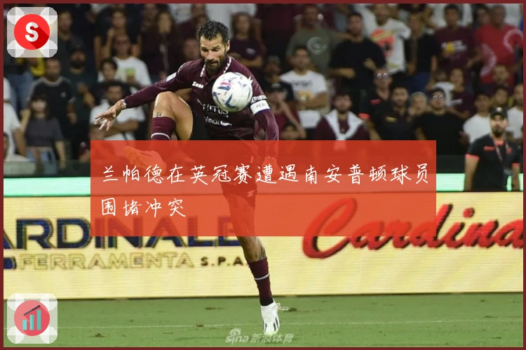 兰帕德在英冠赛遭遇南安普顿球员围堵冲突