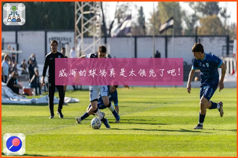 威海的球场真是太领先了吧！