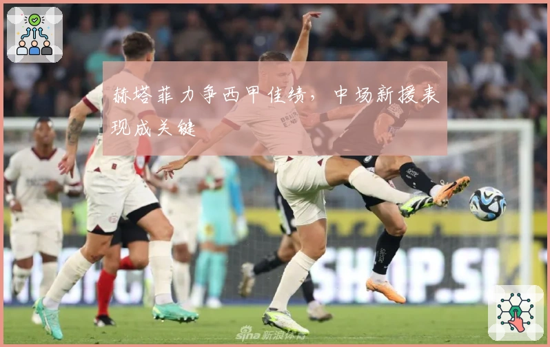 赫塔菲力争西甲佳绩，中场新援表现成关键