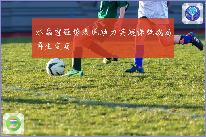 水晶宫强势表现助力英超保级战局再生变局