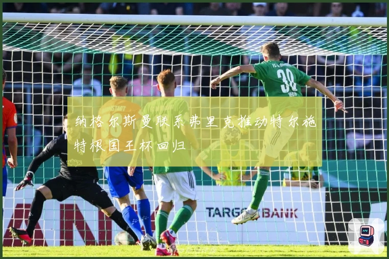 纳格尔斯曼联系弗里克推动特尔施特根国王杯回归