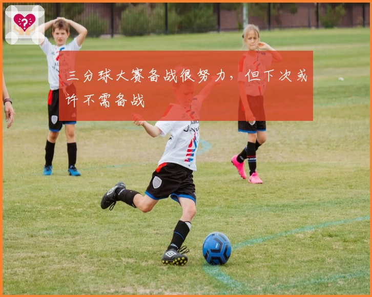 三分球大赛备战很努力，但下次或许不需备战