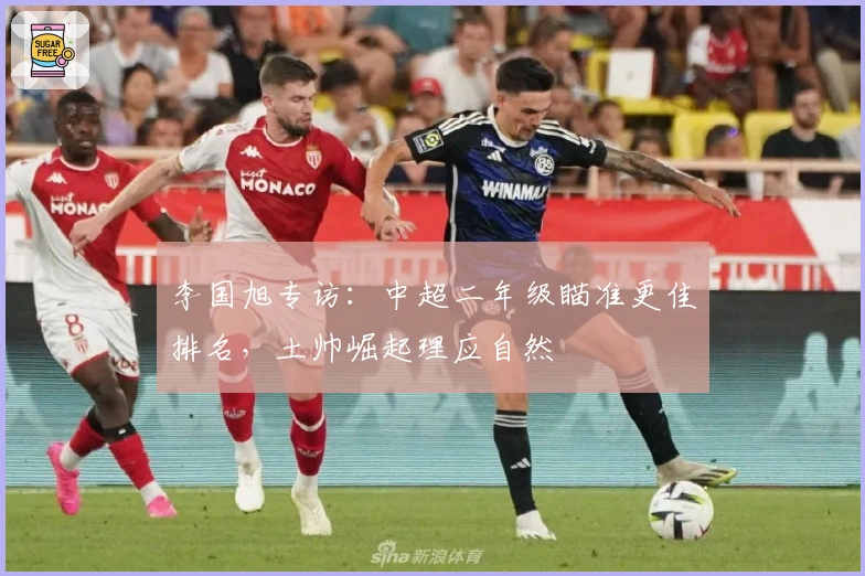 李国旭专访:中超二年级瞄准更佳排名,土帅崛起理应自然