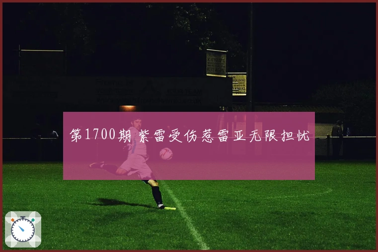 第1700期 紫雷受伤惹雷亚无限担忧